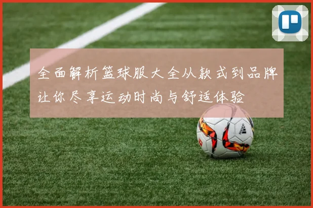 全面解析篮球服大全从款式到品牌让你尽享运动时尚与舒适体验